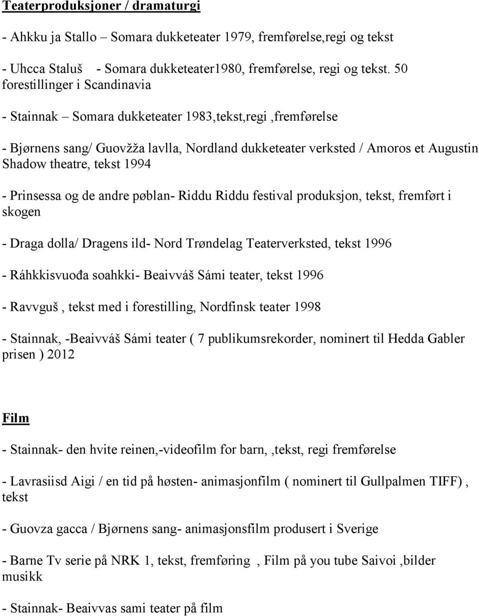 1994 - Prinsessa og de andre pøblan- Riddu Riddu festival produksjon, tekst, fremført i skogen - Draga dolla/ Dragens ild- Nord Trøndelag Teaterverksted, tekst 1996 - Ráhkkisvuođa soahkki- Beaivváš