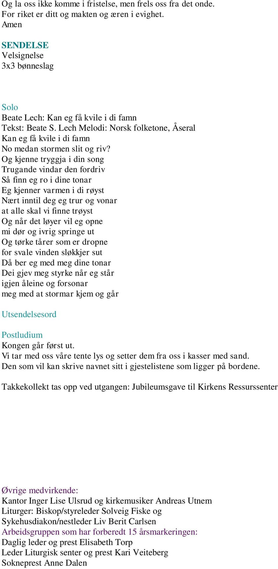 Og kjenne tryggja i din song Trugande vindar den fordriv Så finn eg ro i dine tonar Eg kjenner varmen i di røyst Nært inntil deg eg trur og vonar at alle skal vi finne trøyst Og når det løyer vil eg