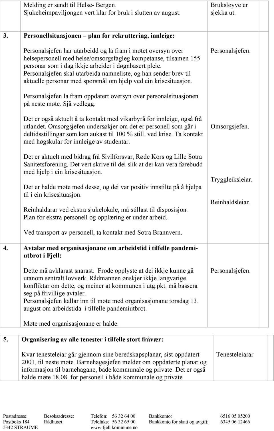 ikkje arbeider i døgnbasert pleie. Personalsjefen skal utarbeida namneliste, og han sender brev til aktuelle personar med spørsmål om hjelp ved ein krisesituasjon. Personalsjefen. Personalsjefen la fram oppdatert oversyn over personalsituasjonen på neste møte.