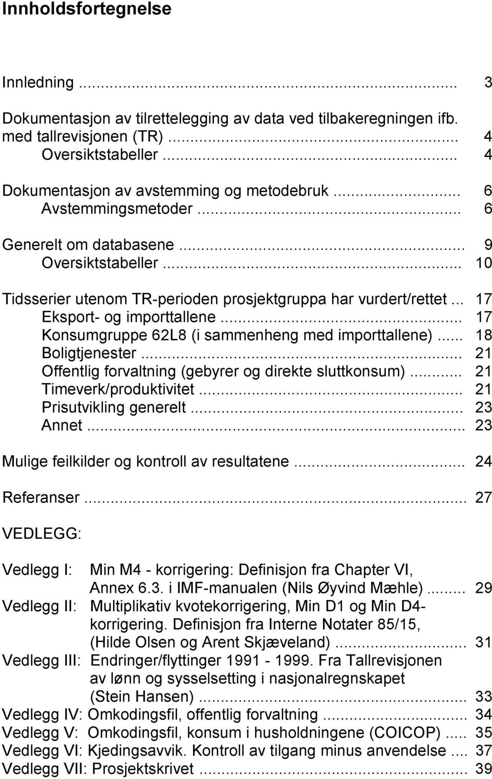 .. 7 Konsumgruppe 6L8 (i sammenheng med importtallene)... 8 Boligtjenester... Offentlig forvaltning (gebyrer og direkte sluttkonsum)... Timeverk/produktivitet... Prisutvikling generelt... 3 Annet.