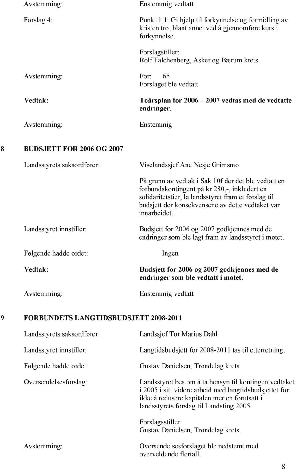 Enstemmig 8 BUDSJETT FOR 2006 OG 2007 Viselandssjef Ane Nesje Grimsmo På grunn av vedtak i Sak 10f der det ble vedtatt en forbundskontingent på kr 280,-, inkludert en solidaritetstier, la landsstyret