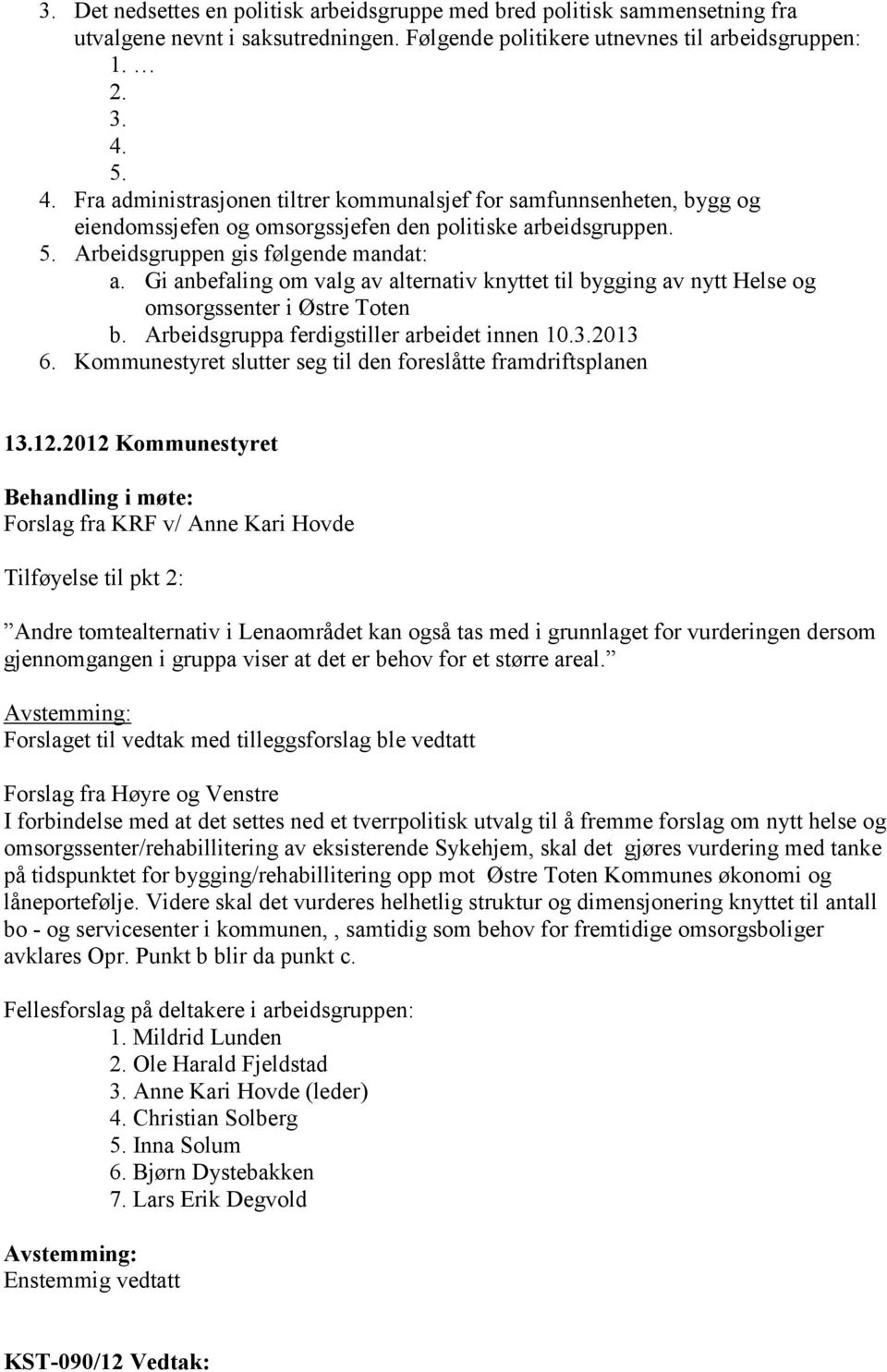 Gi anbefaling om valg av alternativ knyttet til bygging av nytt Helse og omsorgssenter i Østre Toten b. Arbeidsgruppa ferdigstiller arbeidet innen 10.3.2013 6.