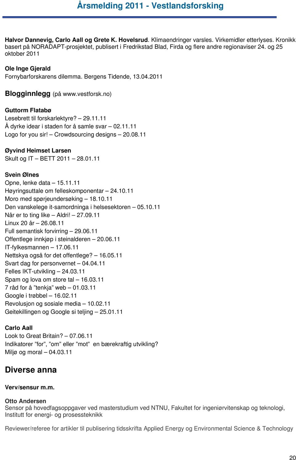 2011 Blogginnlegg (på www.vestforsk.no) Guttorm Flatabø Lesebrett til forskarlektyre? 29.11.11 Å dyrke idear i staden for å samle svar 02.11.11 Logo for you sir! Crowdsourcing designs 20.08.