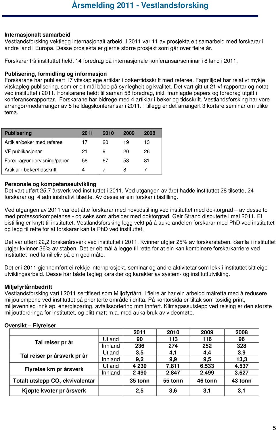 Publisering, formidling og informasjon Forskarane har publisert 17 vitskaplege artiklar i bøker/tidsskrift med referee.