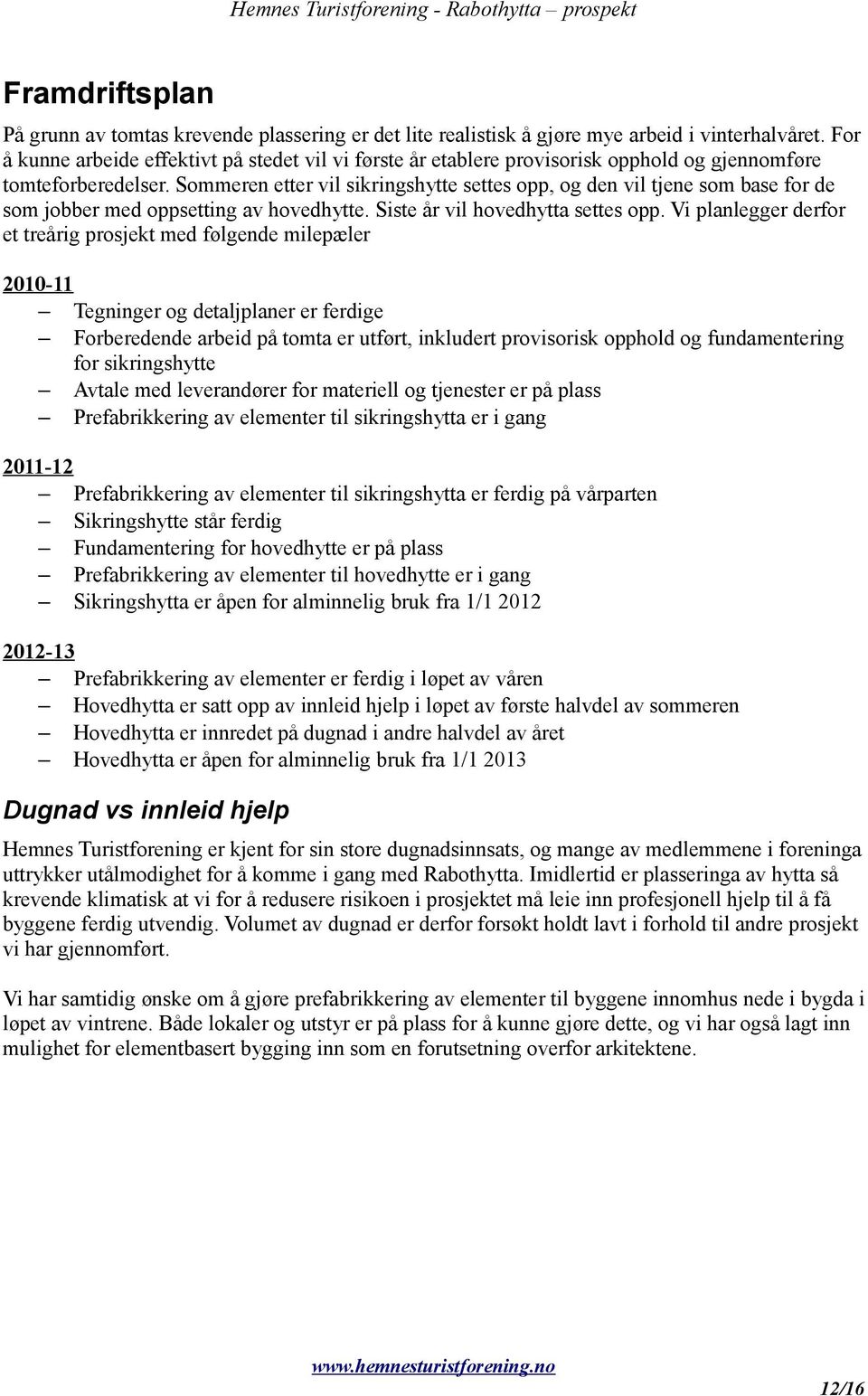 Sommeren etter vil sikringshytte settes opp, og den vil tjene som base for de som jobber med oppsetting av hovedhytte. Siste år vil hovedhytta settes opp.