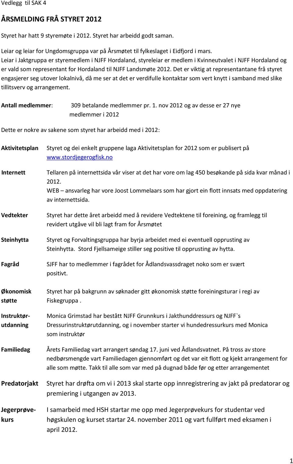 Det er viktig at representantane frå styret engasjerer seg utover lokalnivå, då me ser at det er verdifulle kontaktar som vert knytt i samband med slike tillitsverv og arrangement.