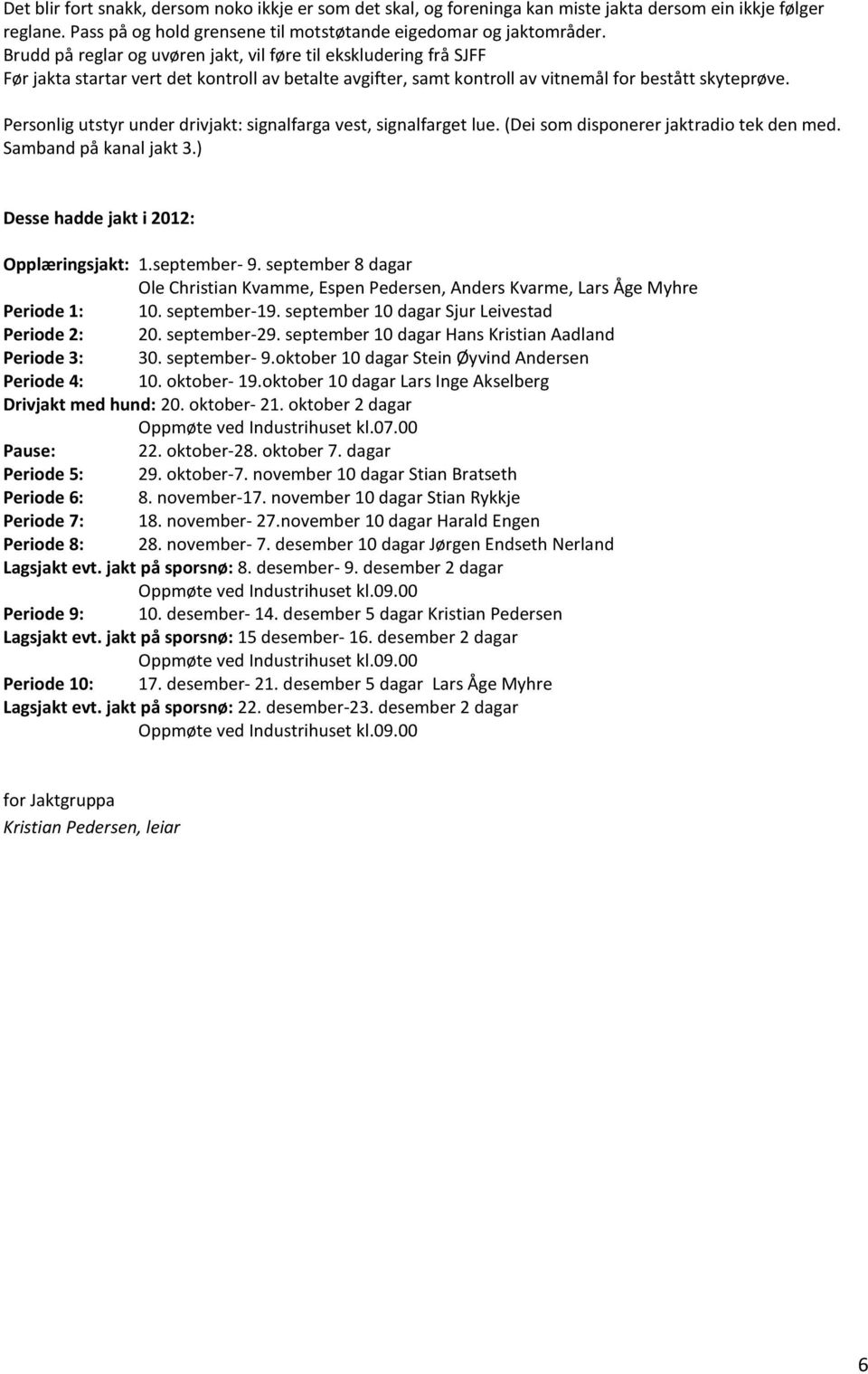 Personlig utstyr under drivjakt: signalfarga vest, signalfarget lue. (Dei som disponerer jaktradio tek den med. Samband på kanal jakt 3.) Desse hadde jakt i 2012: Opplæringsjakt: 1.september- 9.