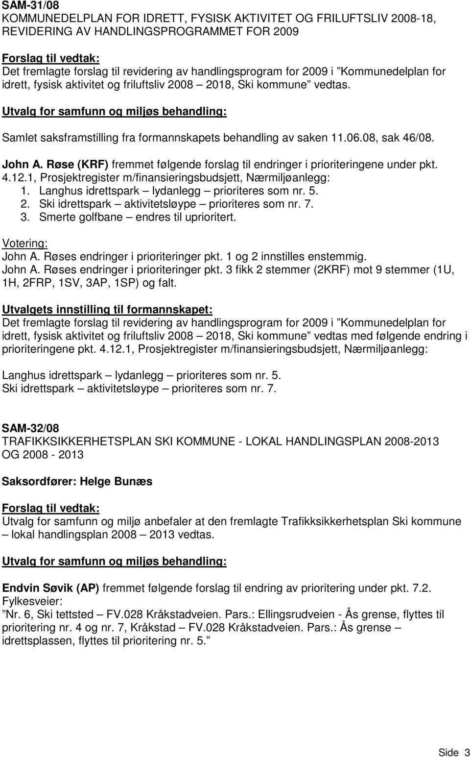 Røse (KRF) fremmet følgende forslag til endringer i prioriteringene under pkt. 4.12.1, Prosjektregister m/finansieringsbudsjett, Nærmiljøanlegg: 1. Langhus idrettspark lydanlegg prioriteres som nr. 5.