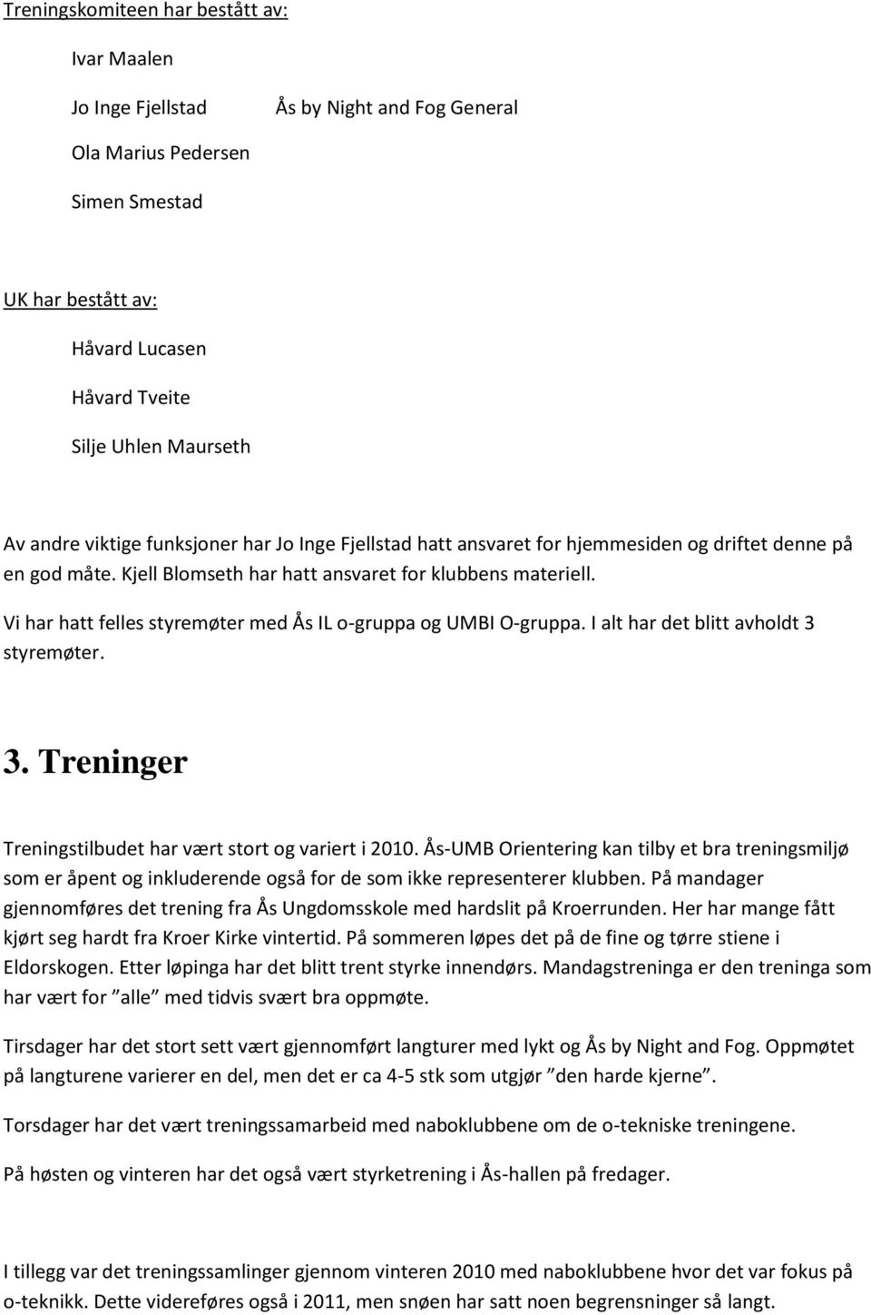 Vi har hatt felles styremøter med Ås IL o-gruppa og UMBI O-gruppa. I alt har det blitt avholdt 3 styremøter. 3. Treninger Treningstilbudet har vært stort og variert i 2010.