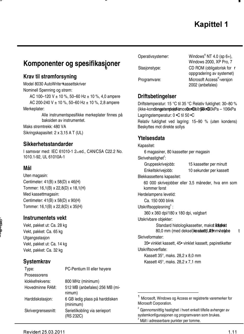 Maks strømtrekk: 480 VA Sikringskapasitet: 2 x 3,15 A T (UL) Sikkerhetsstandarder I samsvar med: IEC 61010-1 2nd ed., CAN/CSA C22.2 No. 1010.