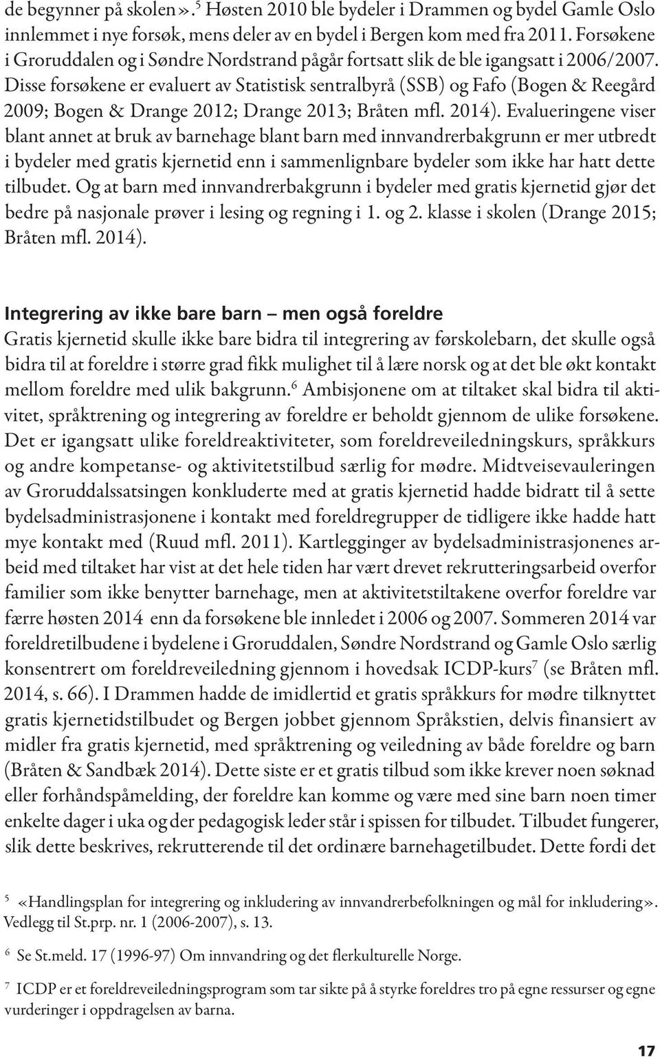 Disse forsøkene er evaluert av Statistisk sentralbyrå (SSB) og Fafo (Bogen & Reegård 2009; Bogen & Drange 2012; Drange 2013; Bråten mfl. 2014).