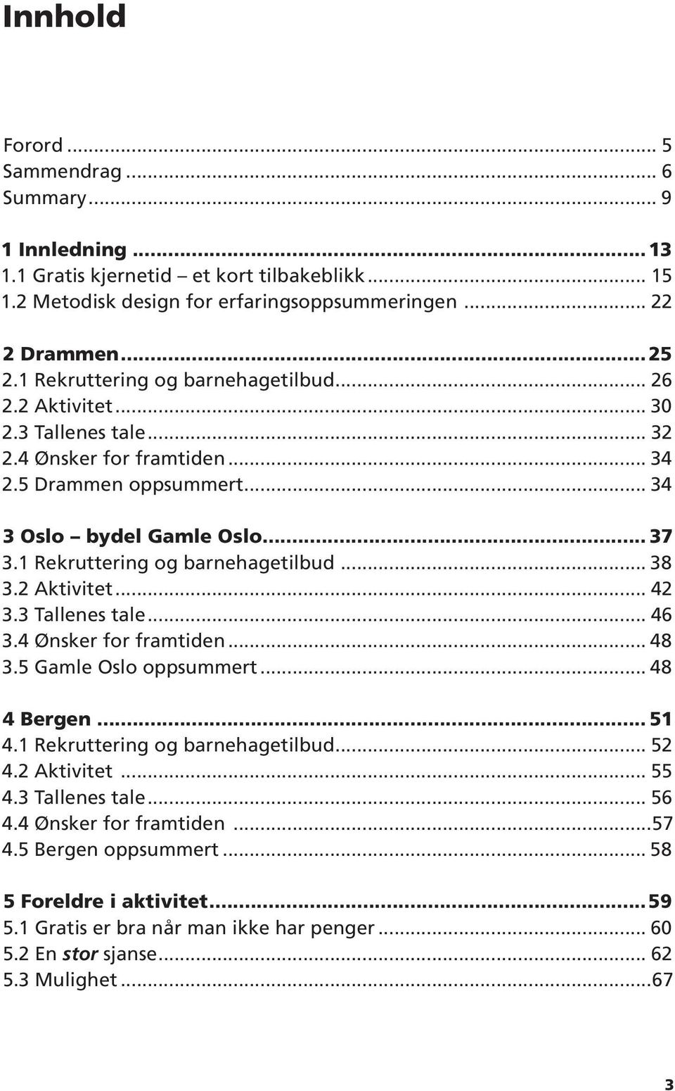 1 Rekruttering og barnehagetilbud... 38 3.2 Aktivitet... 42 3.3 Tallenes tale... 46 3.4 Ønsker for framtiden... 48 3.5 Gamle Oslo oppsummert... 48 4 Bergen... 51 4.