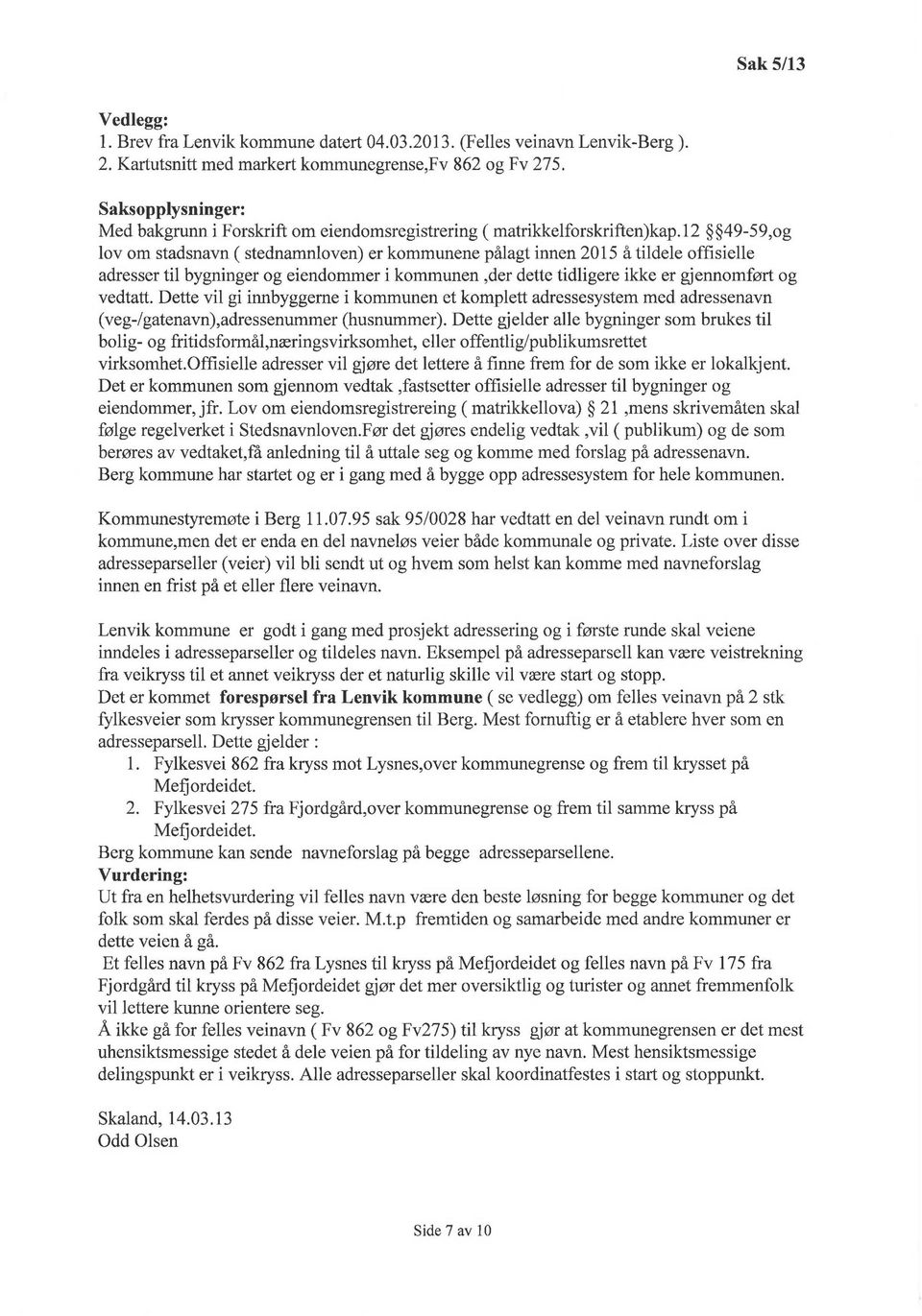 12 49-59,og lov om stadsnavn ( stednamnloven) er kommunene pålagt innen 2015 å tildele offisielle adresser til bygninger og eiendommer i kommunen,der dette tidligere ikke er gjennomført og vedtatt.