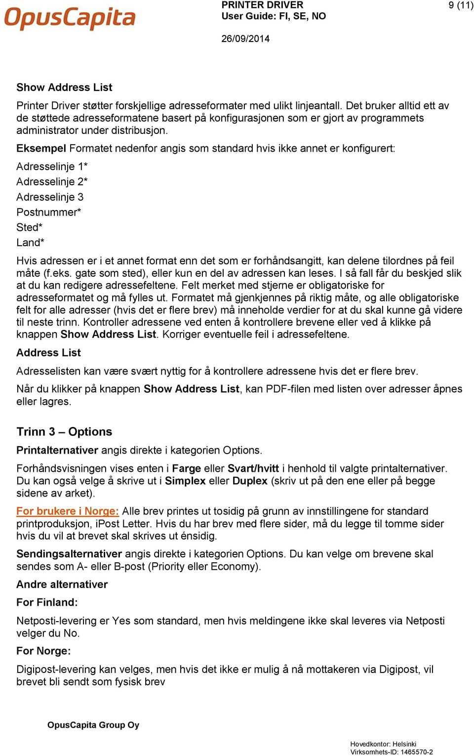 Eksempel Formatet nedenfor angis som standard hvis ikke annet er konfigurert: Adresselinje 1* Adresselinje 2* Adresselinje 3 Postnummer* Sted* Land* Hvis adressen er i et annet format enn det som er