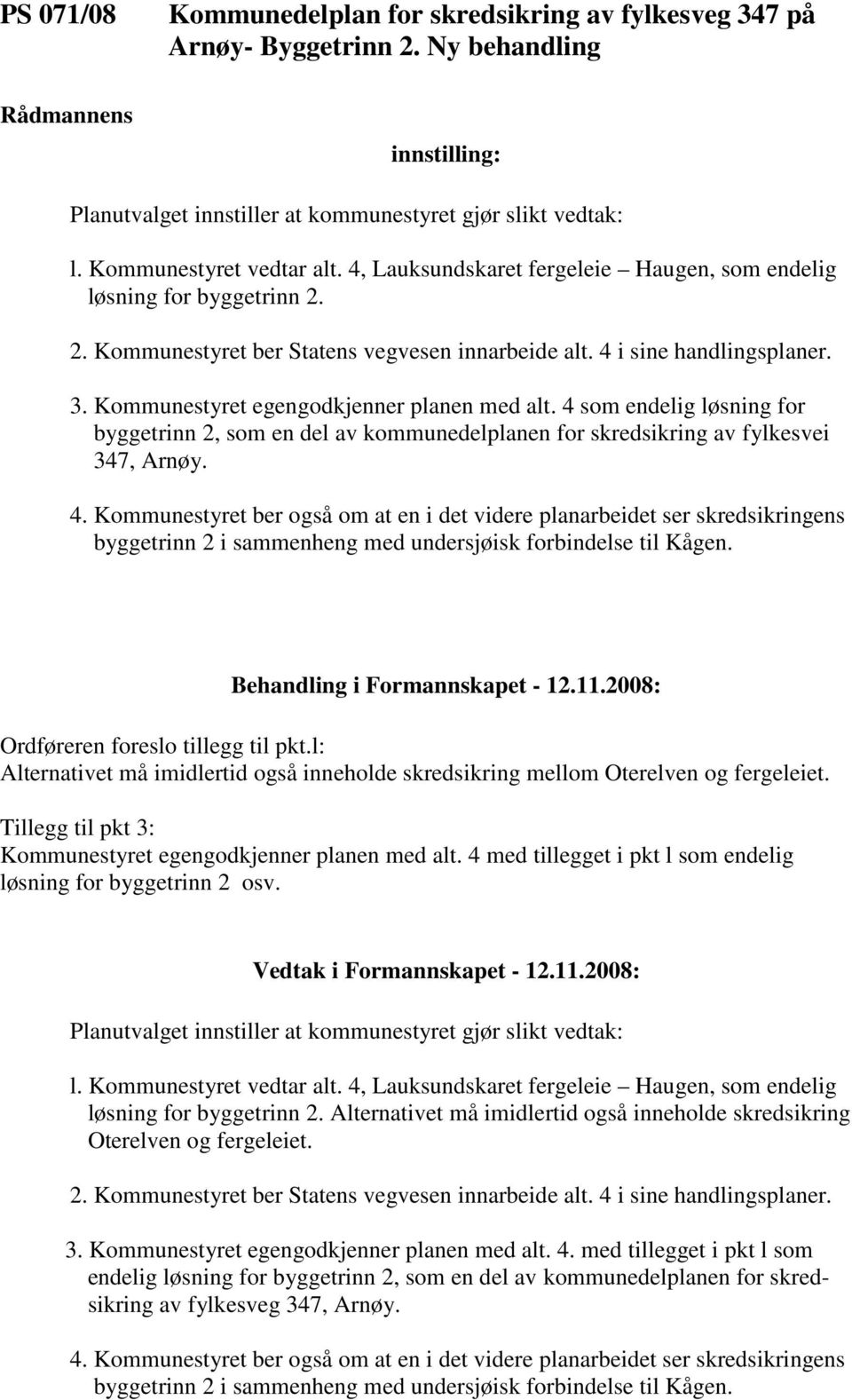 Kommunestyret egengodkjenner planen med alt. 4 som endelig løsning for byggetrinn 2, som en del av kommunedelplanen for skredsikring av fylkesvei 347, Arnøy. 4. Kommunestyret ber også om at en i det videre planarbeidet ser skredsikringens byggetrinn 2 i sammenheng med undersjøisk forbindelse til Kågen.