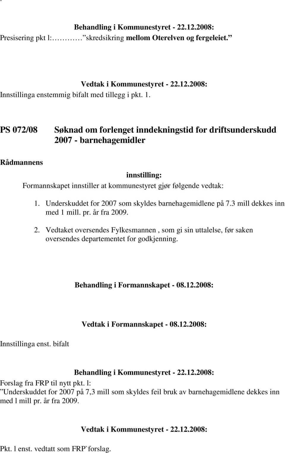 Underskuddet for 2007 som skyldes barnehagemidlene på 7.3 mill dekkes inn med 1 mill. pr. år fra 2009. 2. Vedtaket oversendes Fylkesmannen, som gi sin uttalelse, før saken oversendes departementet for godkjenning.