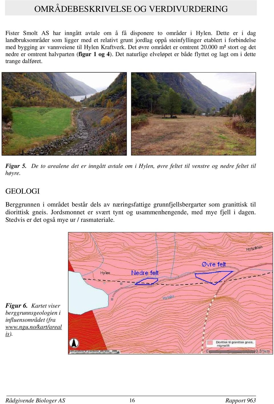 000 m² stort og det nedre er omtrent halvparten (figur 1 og 4). Det naturlige elveløpet er både flyttet og lagt om i dette trange dalføret. Figur 5.