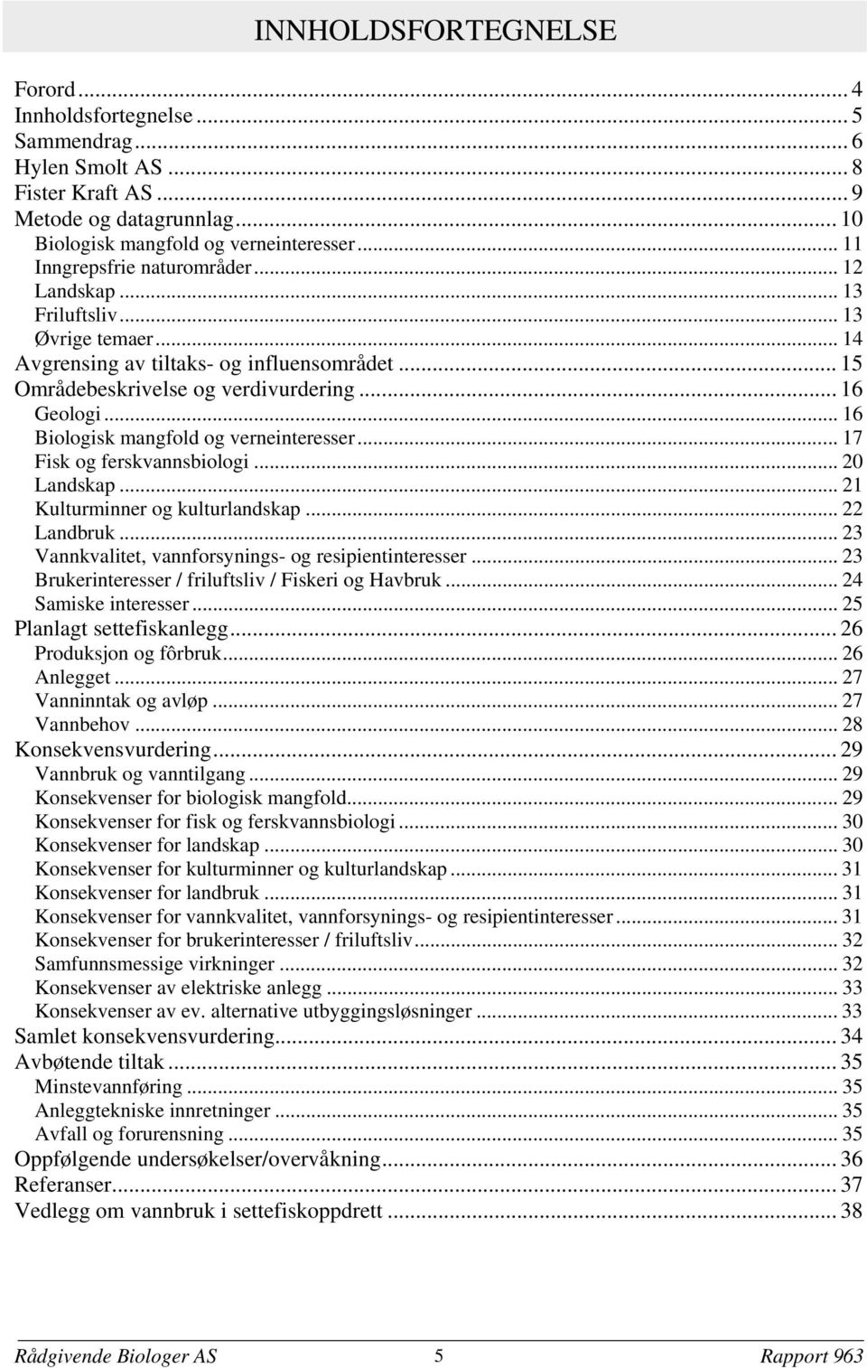 .. 16 Biologisk mangfold og verneinteresser... 17 Fisk og ferskvannsbiologi... 20 Landskap... 21 Kulturminner og kulturlandskap... 22 Landbruk... 23 Vannkvalitet, vannforsynings- og resipientinteresser.