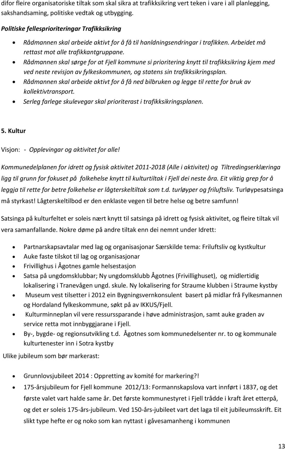 Rådmannen skal sørge for at Fjell kommune si prioritering knytt til trafikksikring kjem med ved neste revisjon av fylkeskommunen, og statens sin trafikksikringsplan.