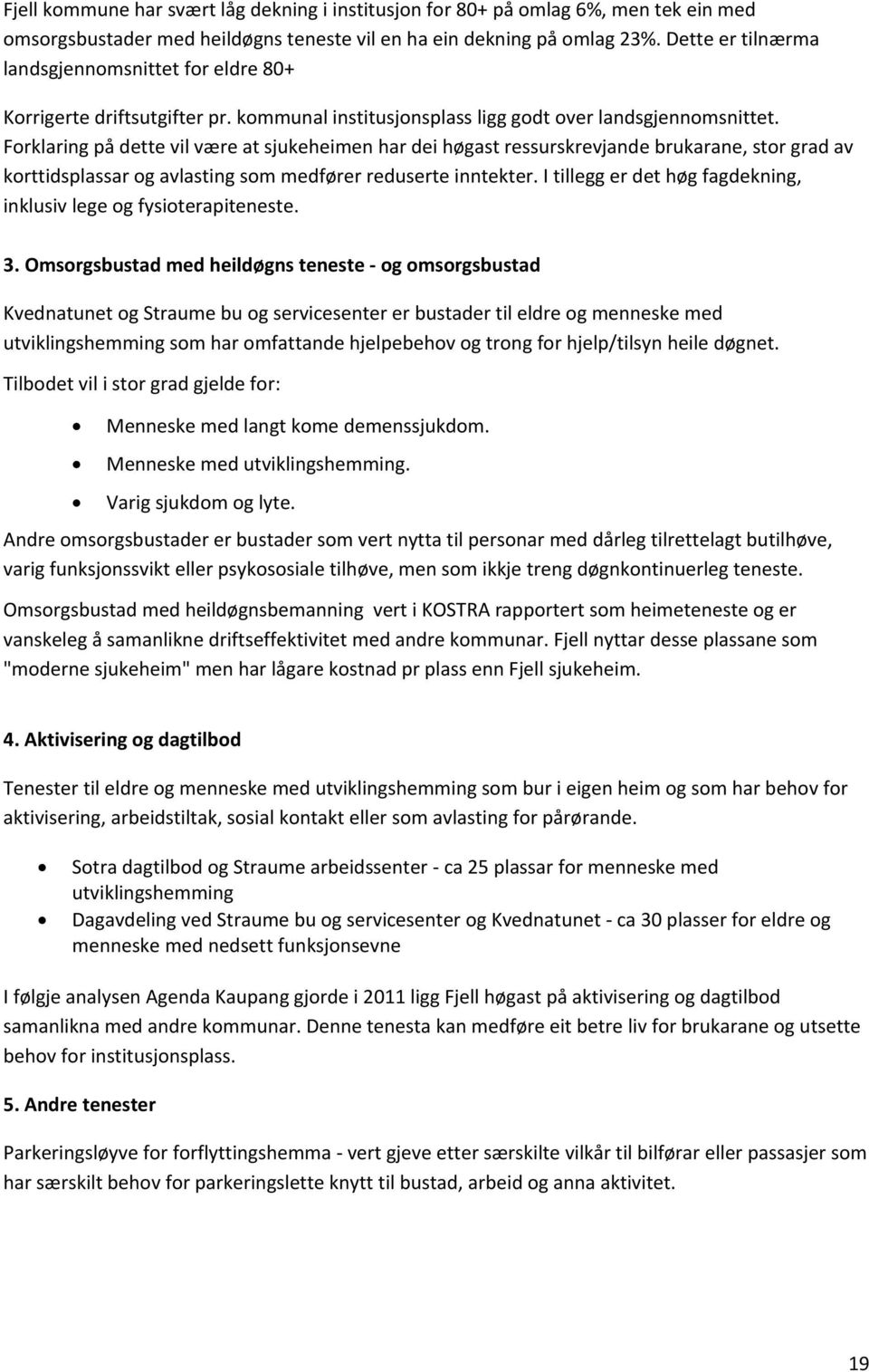 Forklaring på dette vil være at sjukeheimen har dei høgast ressurskrevjande brukarane, stor grad av korttidsplassar og avlasting som medfører reduserte inntekter.