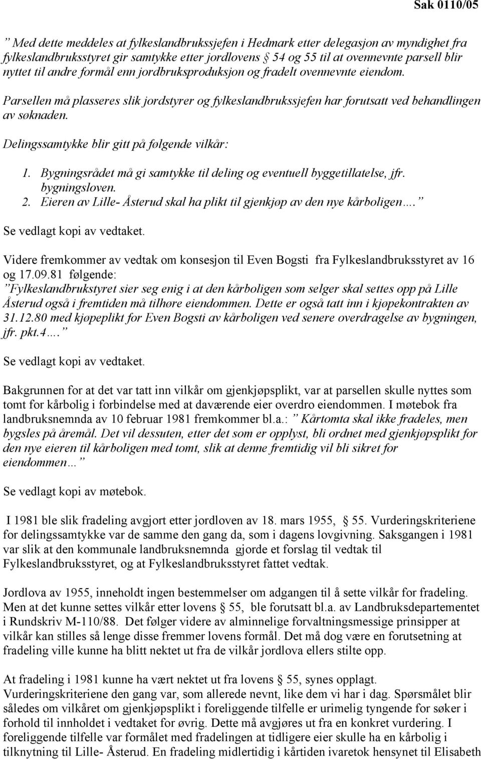 Delingssamtykke blir gitt på følgende vilkår: 1. Bygningsrådet må gi samtykke til deling og eventuell byggetillatelse, jfr. bygningsloven. 2.