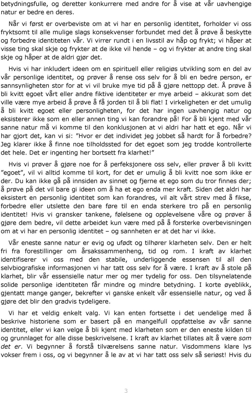 Vi virrer rundt i en livsstil av håp og frykt; vi håper at visse ting skal skje og frykter at de ikke vil hende og vi frykter at andre ting skal skje og håper at de aldri gjør det.