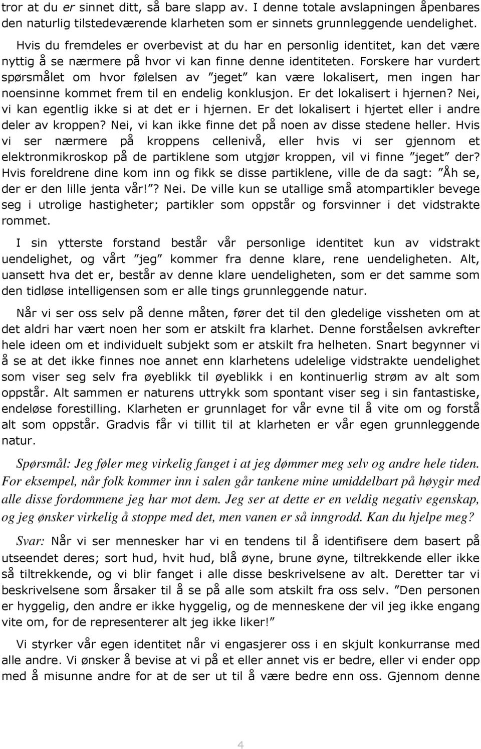 Forskere har vurdert spørsmålet om hvor følelsen av jeget kan være lokalisert, men ingen har noensinne kommet frem til en endelig konklusjon. Er det lokalisert i hjernen?