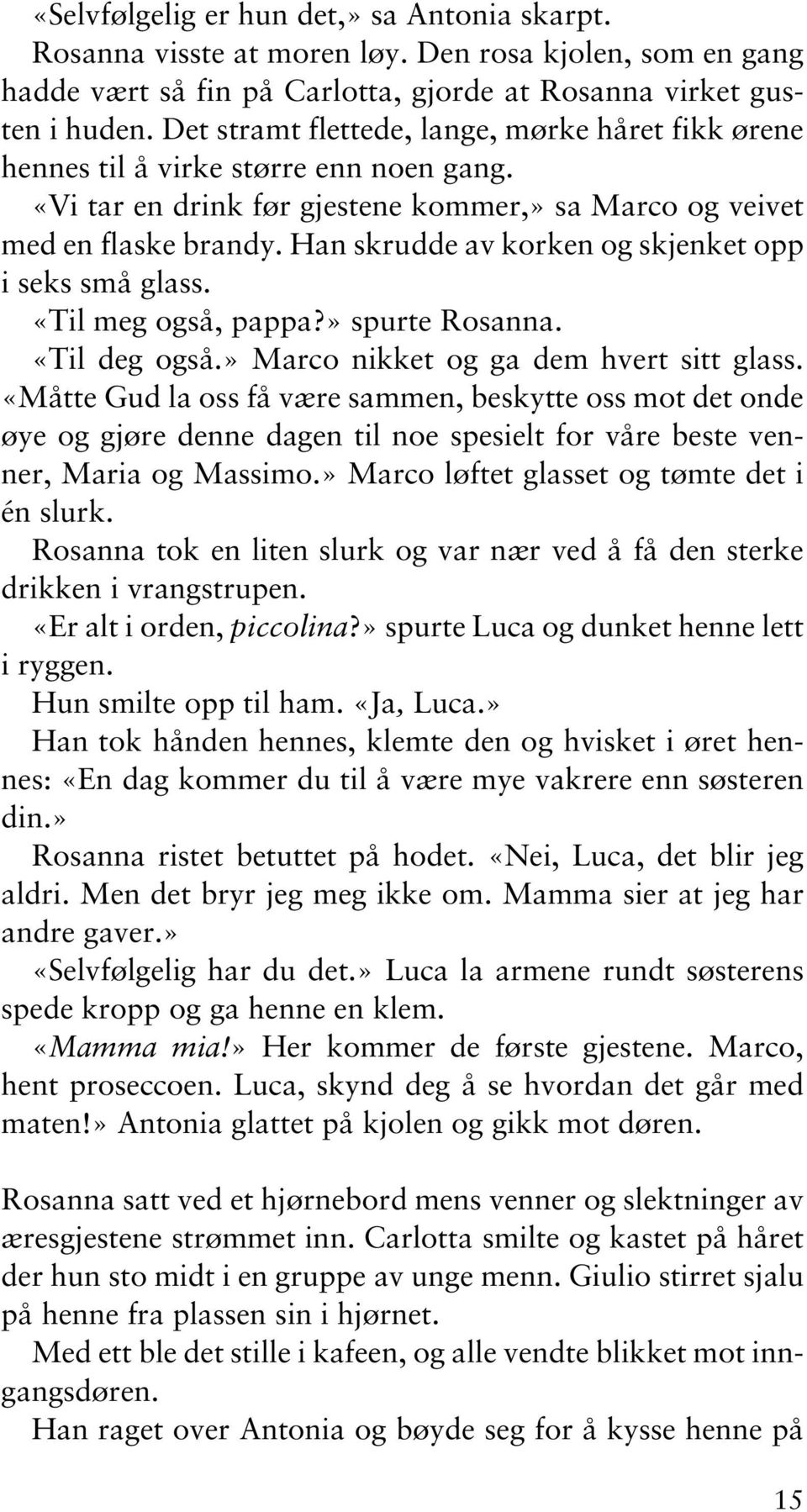 Han skrudde av korken og skjenket opp i seks små glass. «Til meg også, pappa?» spurte Rosanna. «Til deg også.» Marco nikket og ga dem hvert sitt glass.