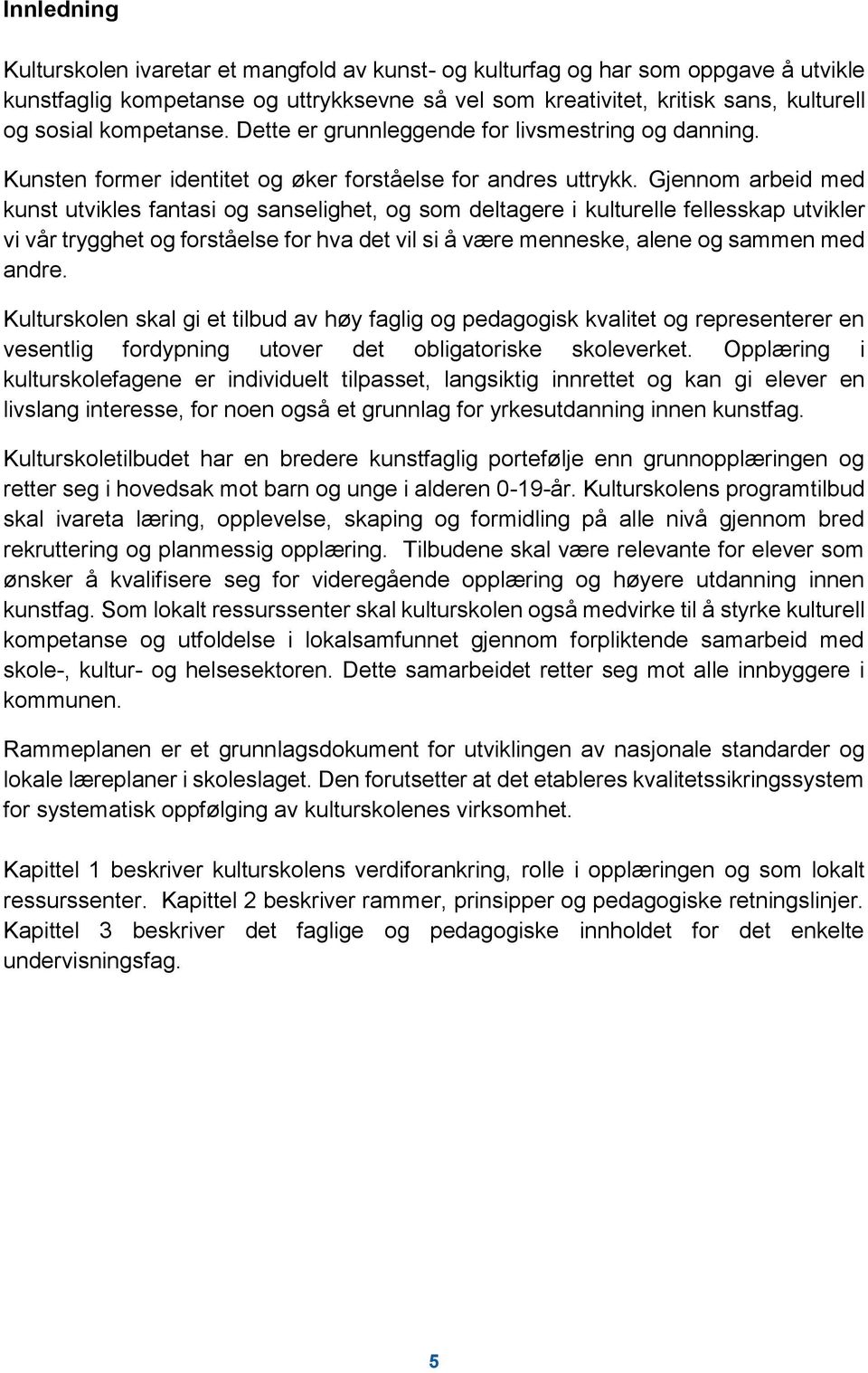 Gjennom arbeid med kunst utvikles fantasi og sanselighet, og som deltagere i kulturelle fellesskap utvikler vi vår trygghet og forståelse for hva det vil si å være menneske, alene og sammen med andre.