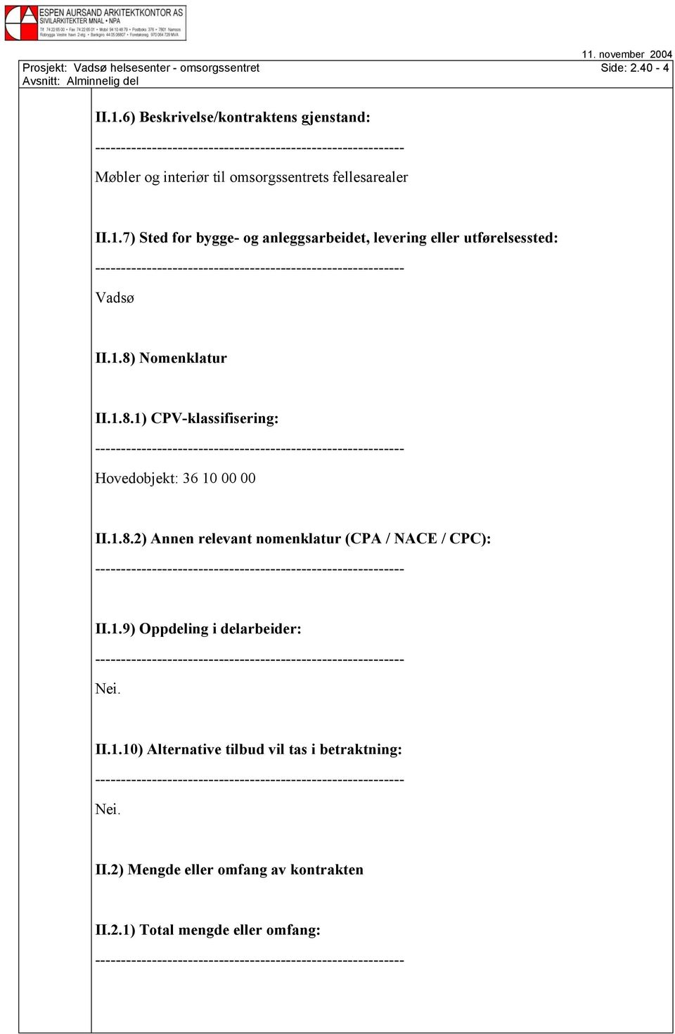 1.8) Nomenklatur II.1.8.1) CPV-klassifisering: Hovedobjekt: 36 10 00 00 II.1.8.2) Annen relevant nomenklatur (CPA / NACE / CPC): II.1.9) Oppdeling i delarbeider: Nei.