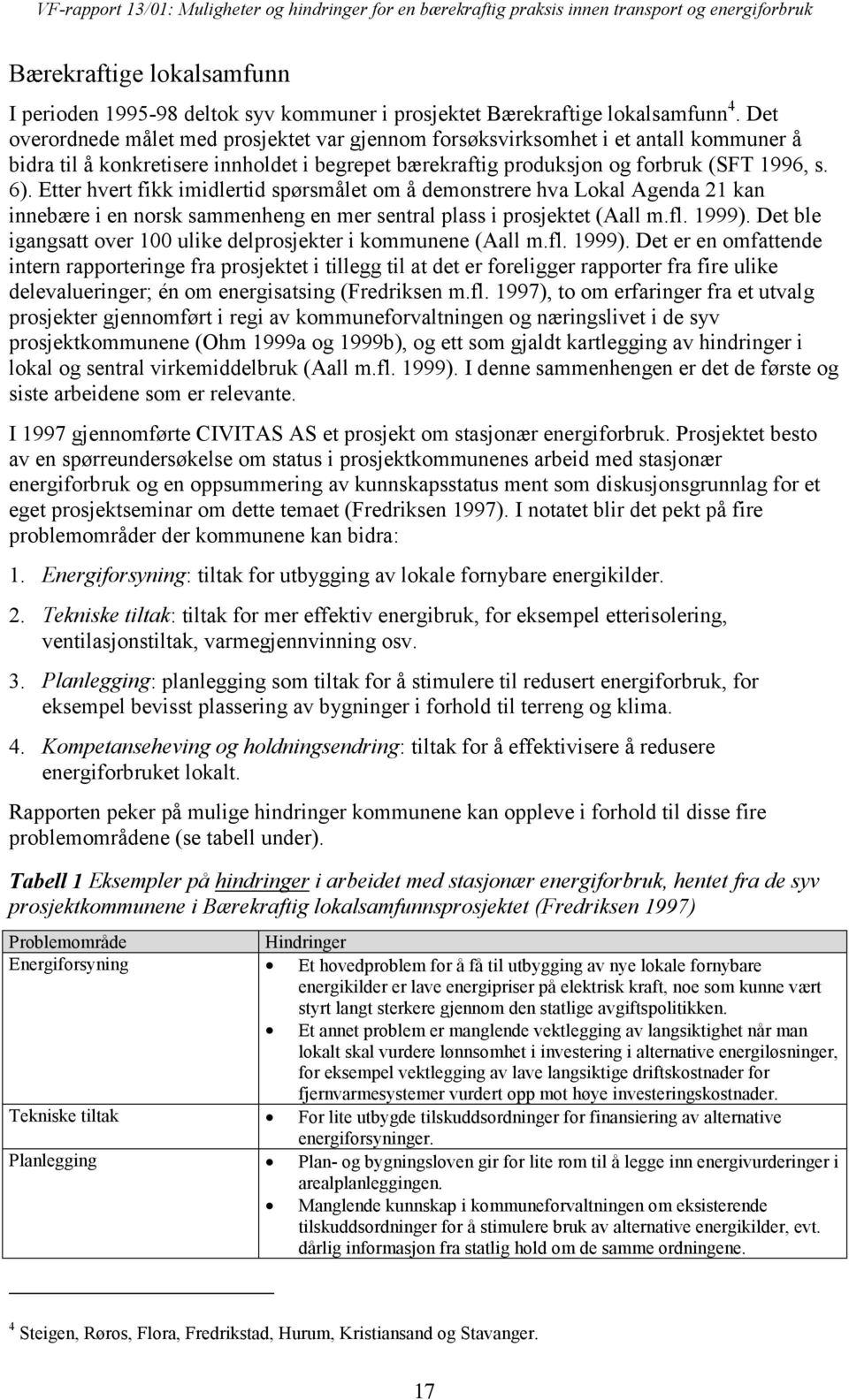 Etter hvert fikk imidlertid spørsmålet om å demonstrere hva Lokal Agenda 21 kan innebære i en norsk sammenheng en mer sentral plass i prosjektet (Aall m.fl. 1999).