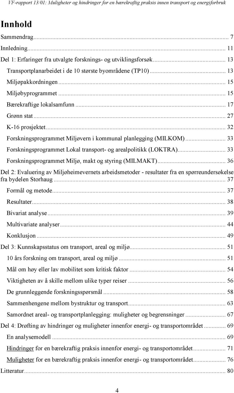 .. 33 Forskningsprogrammet Lokal transport- og arealpolitikk (LOKTRA)... 33 Forskningsprogrammet Miljø, makt og styring (MILMAKT).