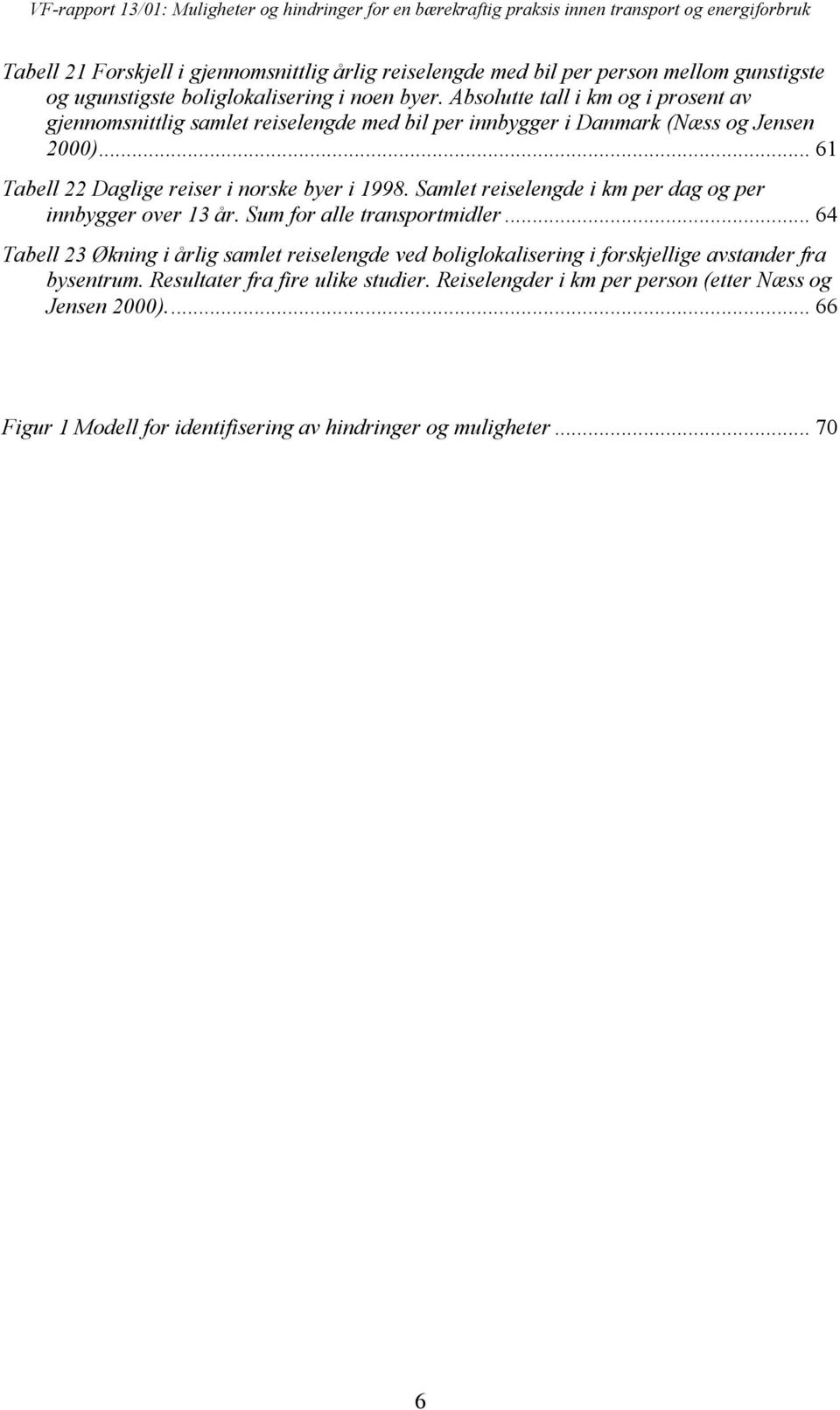 ..61 Tabell 22 Daglige reiser i norske byer i 1998. Samlet reiselengde i km per dag og per innbygger over 13 år. Sum for alle transportmidler.