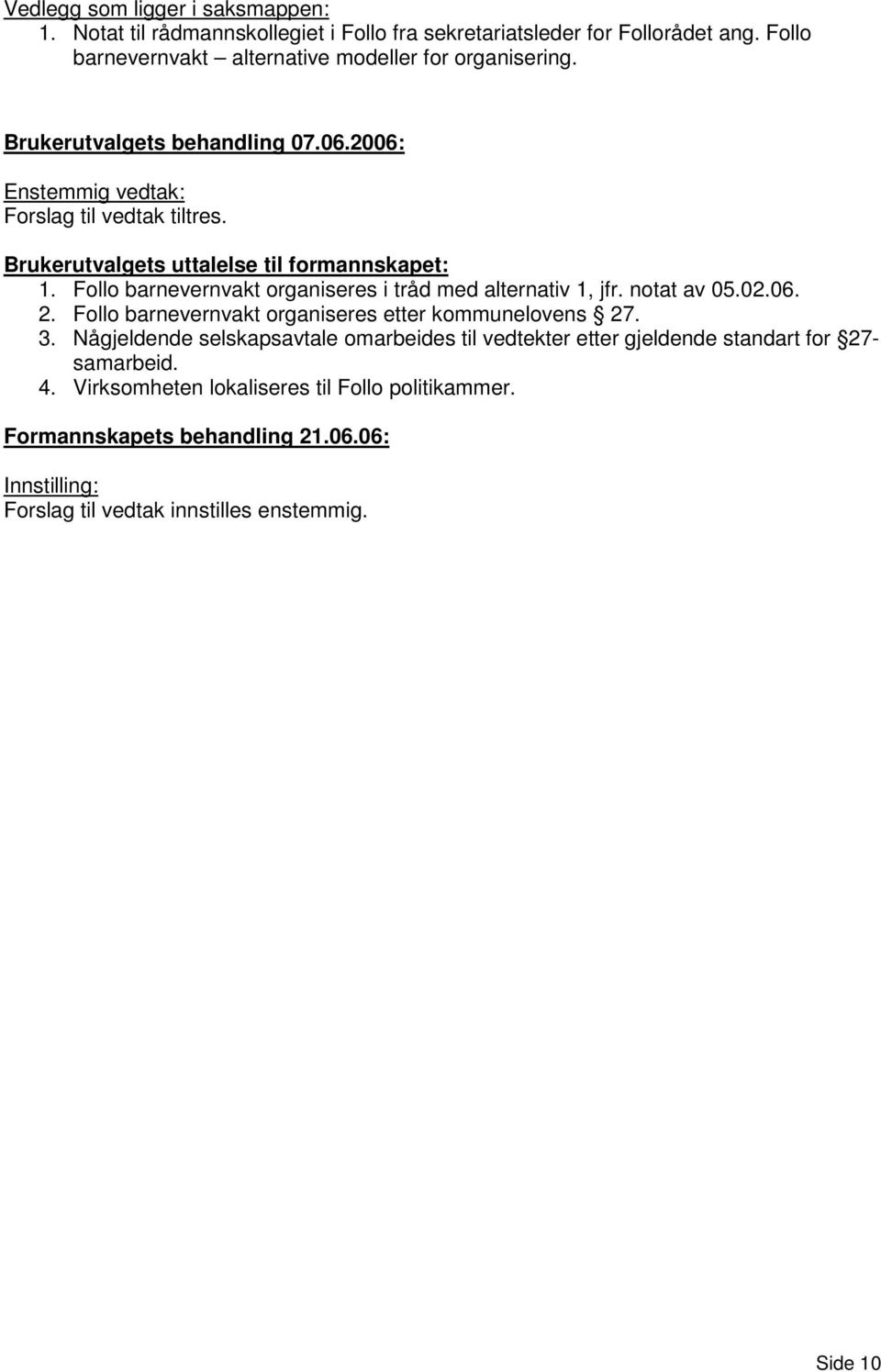 Follo barnevernvakt organiseres i tråd med alternativ 1, jfr. notat av 05.02.06. 2. Follo barnevernvakt organiseres etter kommunelovens 27. 3.