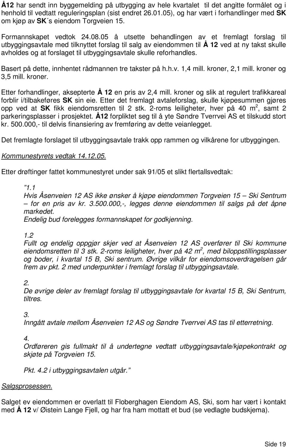 05 å utsette behandlingen av et fremlagt forslag til utbyggingsavtale med tilknyttet forslag til salg av eiendommen til Å 12 ved at ny takst skulle avholdes og at forslaget til utbyggingsavtale