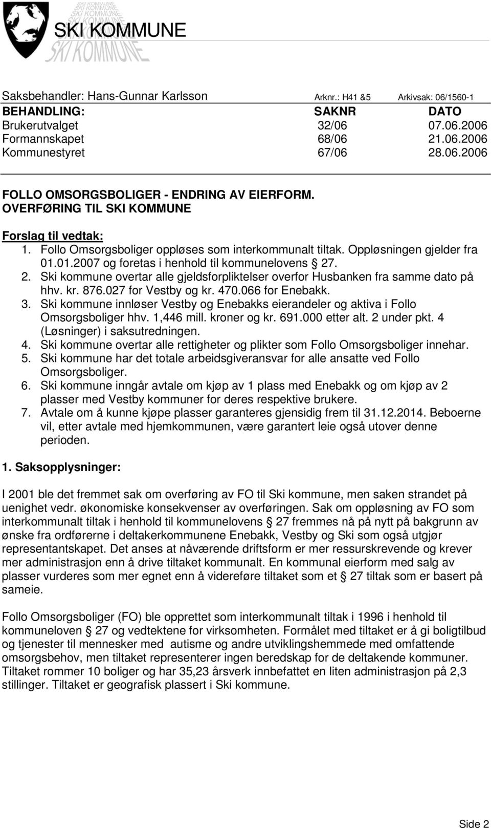 . 2. Ski kommune overtar alle gjeldsforpliktelser overfor Husbanken fra samme dato på hhv. kr. 876.027 for Vestby og kr. 470.066 for Enebakk. 3.