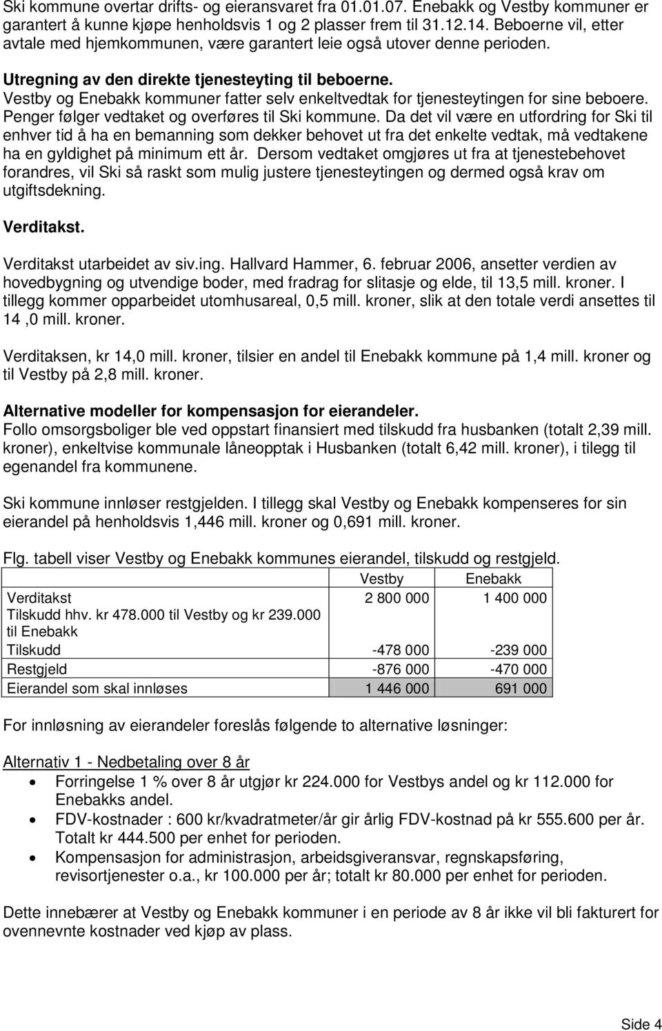 Vestby og Enebakk kommuner fatter selv enkeltvedtak for tjenesteytingen for sine beboere. Penger følger vedtaket og overføres til Ski kommune.