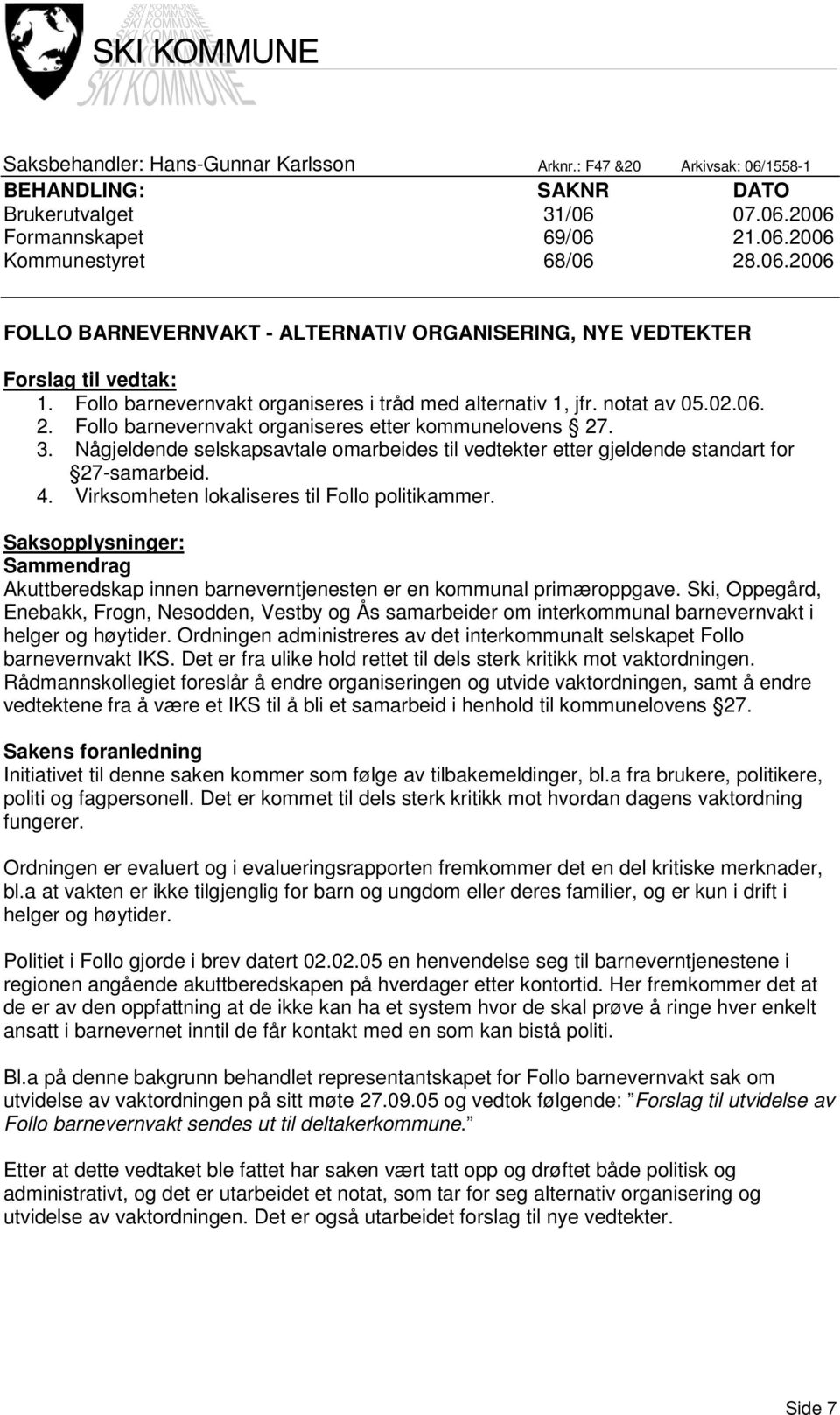 Någjeldende selskapsavtale omarbeides til vedtekter etter gjeldende standart for 27-samarbeid. 4. Virksomheten lokaliseres til Follo politikammer.