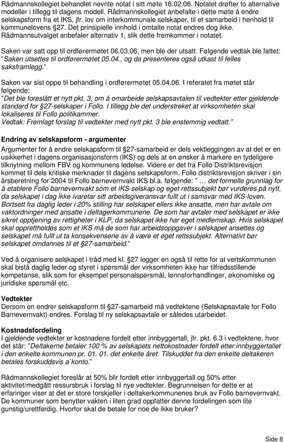 Det prinsipielle innhold i omtalte notat endres dog ikke. Rådmannsutvalget anbefaler alternativ 1, slik dette fremkommer i notatet. Saken var satt opp til ordførermøtet 06.03.06, men ble der utsatt.