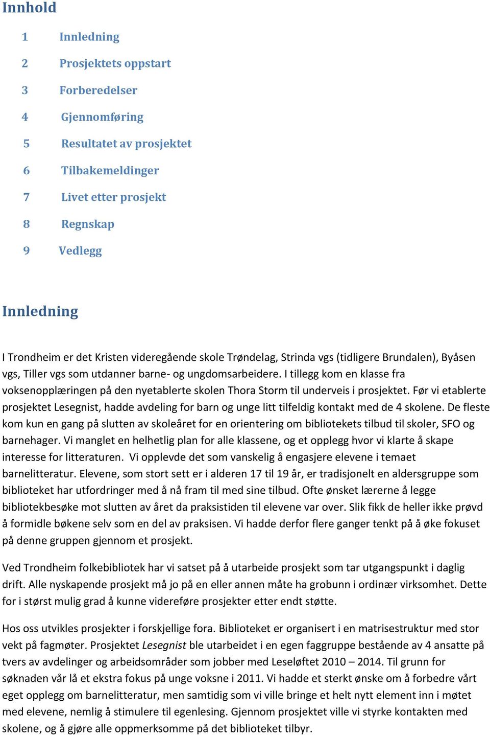 I tillegg kom en klasse fra voksenopplæringen på den nyetablerte skolen Thora Storm til underveis i prosjektet.