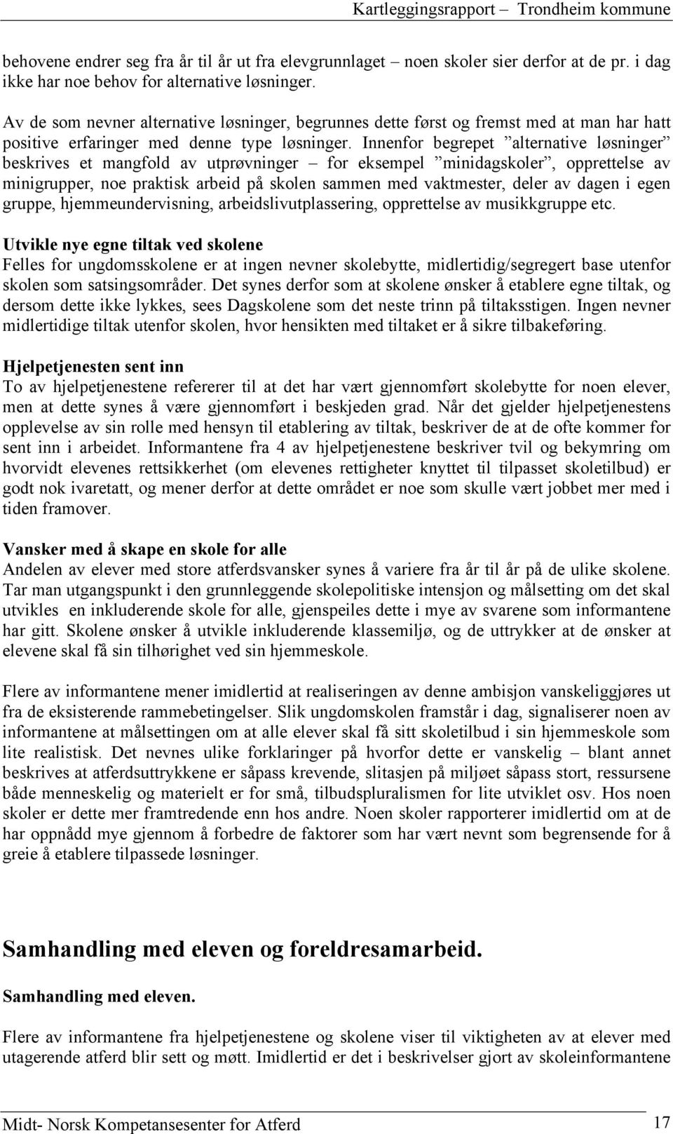 Innenfor begrepet alternative løsninger beskrives et mangfold av utprøvninger for eksempel minidagskoler, opprettelse av minigrupper, noe praktisk arbeid på skolen sammen med vaktmester, deler av