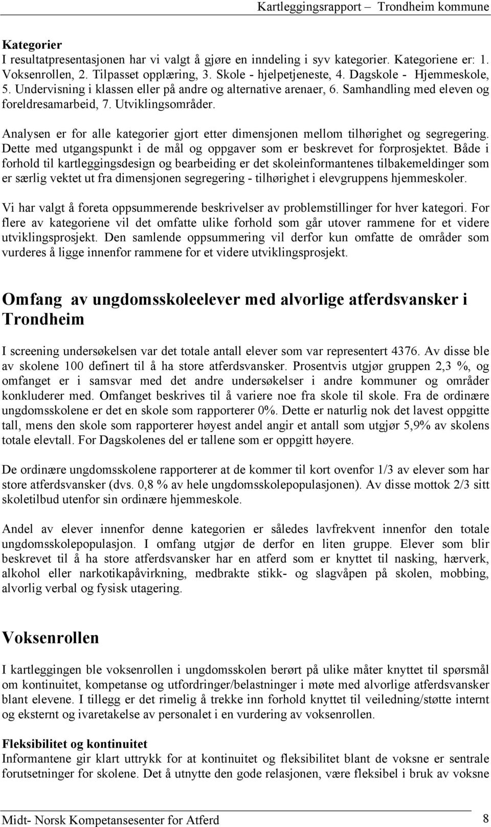 Analysen er for alle kategorier gjort etter dimensjonen mellom tilhørighet og segregering. Dette med utgangspunkt i de mål og oppgaver som er beskrevet for forprosjektet.