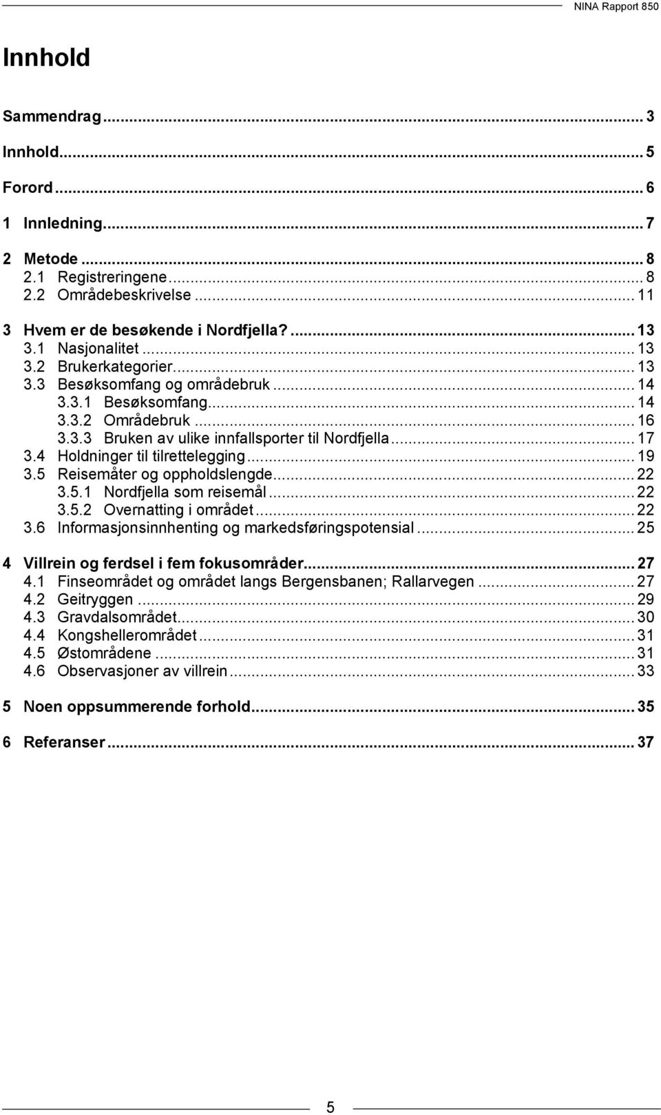 5 Reisemåter og oppholdslengde... 22 3.5.1 Nordfjella som reisemål... 22 3.5.2 Overnatting i området... 22 3.6 Informasjonsinnhenting og markedsføringspotensial.