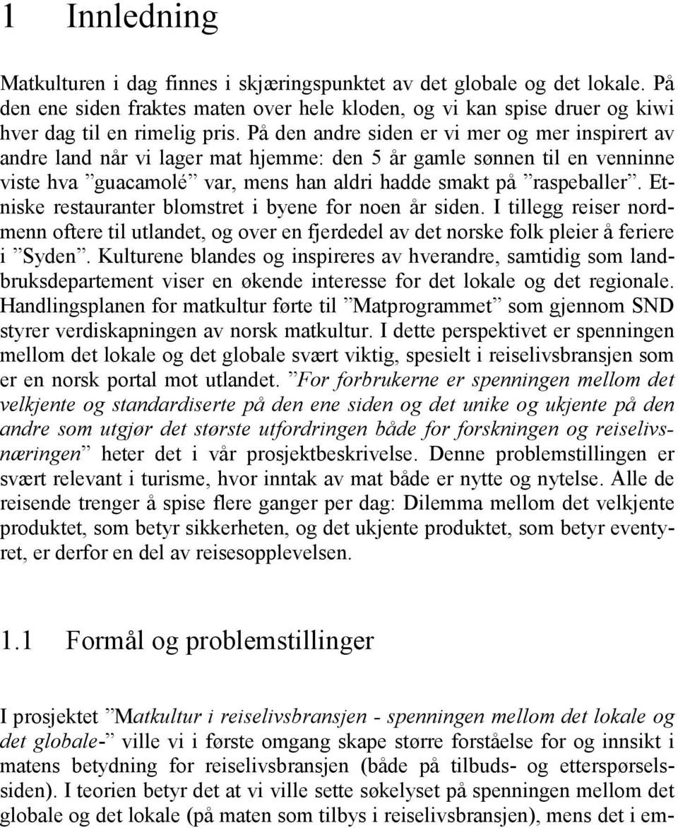 Etniske restauranter blomstret i byene for noen år siden. I tillegg reiser nordmenn oftere til utlandet, og over en fjerdedel av det norske folk pleier å feriere i Syden.