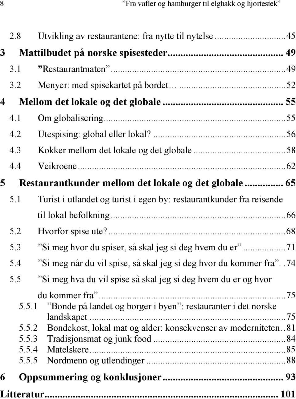 ..62 5 Restaurantkunder mellom det lokale og det globale... 65 5.1 Turist i utlandet og turist i egen by: restaurantkunder fra reisende til lokal befolkning...66 5.2 Hvorfor spise ute?...68 5.