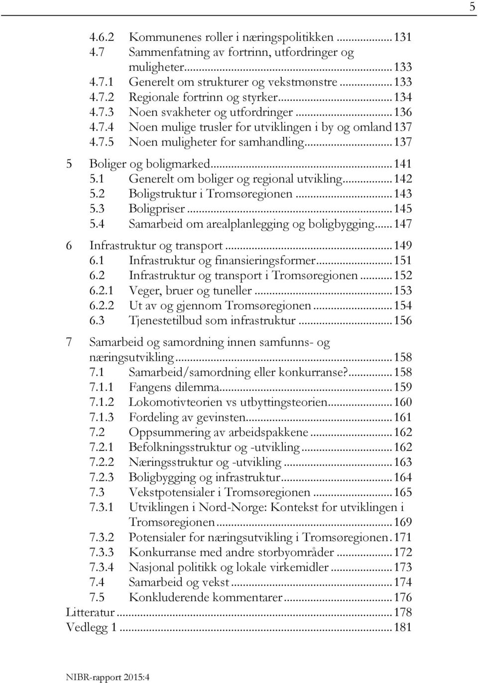 1 Generelt om boliger og regional utvikling... 142 5.2 Boligstruktur i Tromsøregionen... 143 5.3 Boligpriser... 145 5.4 Samarbeid om arealplanlegging og boligbygging... 147 6 Infrastruktur og transport.