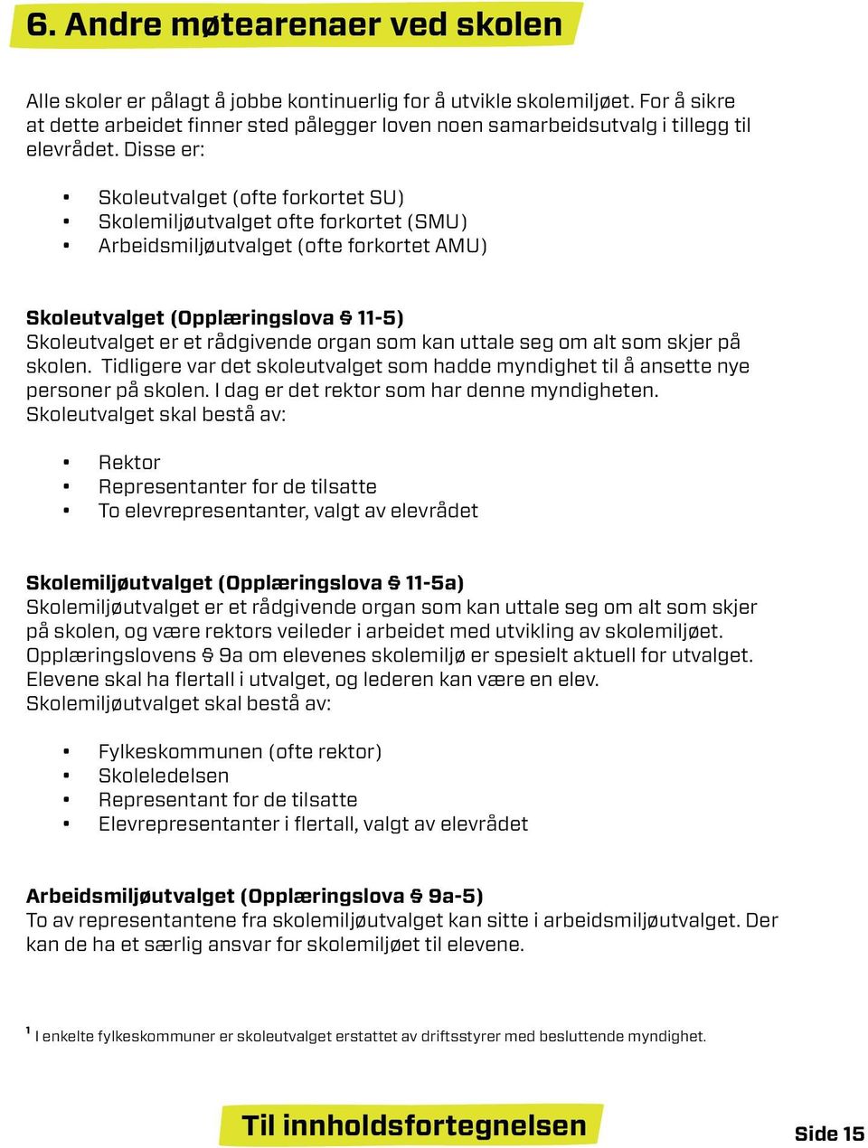 Disse er: Skoleutvalget (ofte forkortet SU) Skolemiljøutvalget ofte forkortet (SMU) Arbeidsmiljøutvalget (ofte forkortet AMU) Skoleutvalget (Opplæringslova 11-5) Skoleutvalget er et rådgivende organ