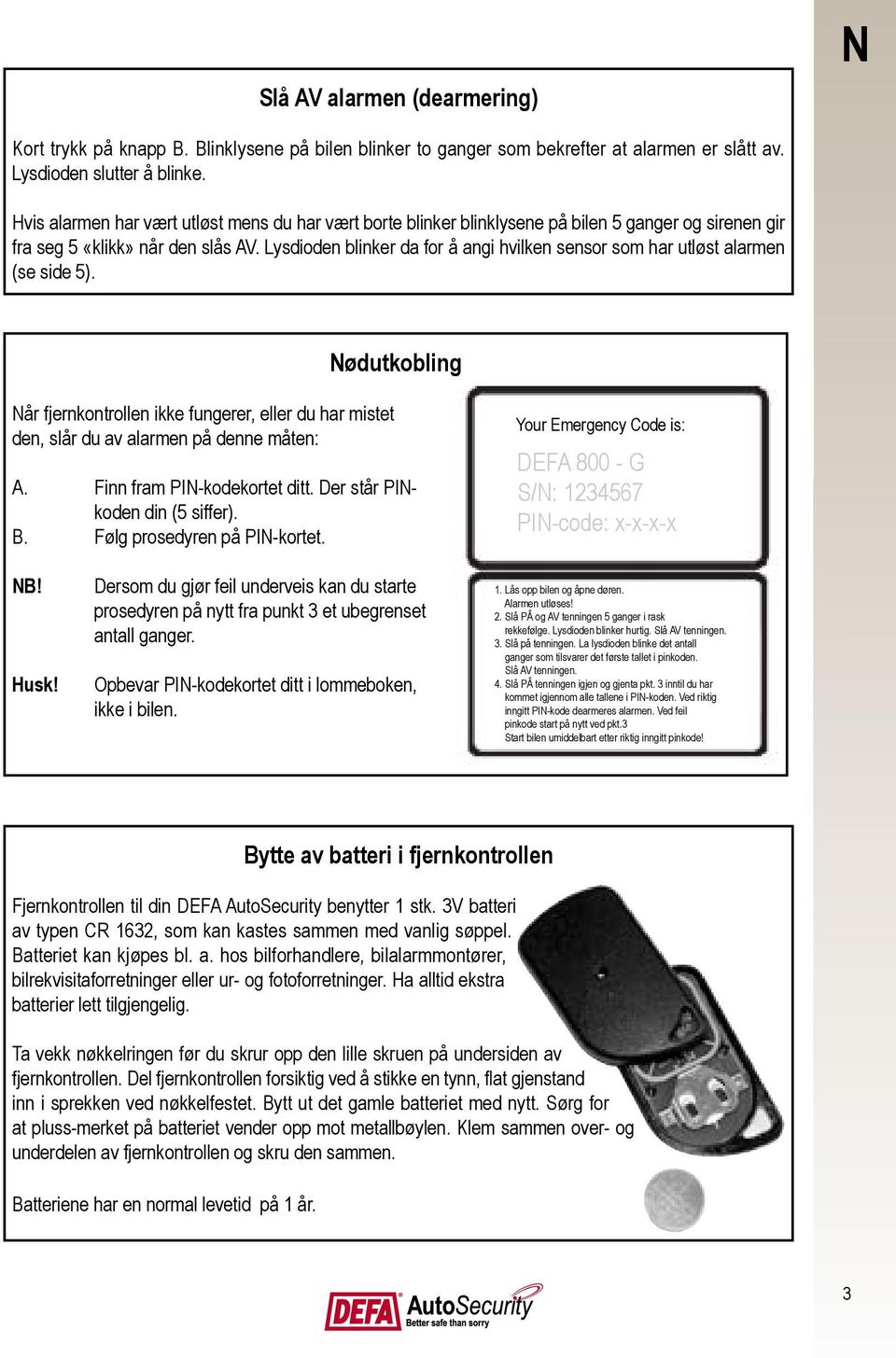 Lysdioden blinker da for å angi hvilken sensor som har utløst alarmen (se side 5). Nødutkobling Når fjernkontrollen ikke fungerer, eller du har mistet den, slår du av alarmen på denne måten: A.