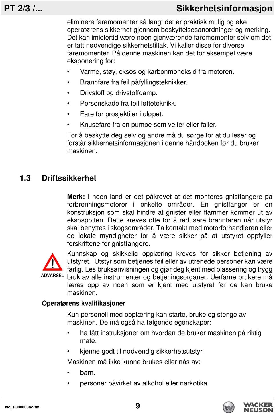 På denne maskinen kan det for eksempel være eksponering for: Varme, støy, eksos og karbonmonoksid fra motoren. Brannfare fra feil påfyllingsteknikker. Drivstoff og drivstoffdamp.