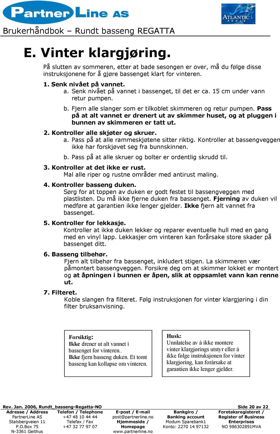 2. Kontroller alle skjøter og skruer. a. Pass på at alle rammeskjøtene sitter riktig. Kontroller at bassengveggen ikke har forskjøvet seg fra bunnskinnen. b. Pass på at alle skruer og bolter er ordentlig skrudd til.